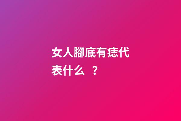 女人腳底有痣代表什么？